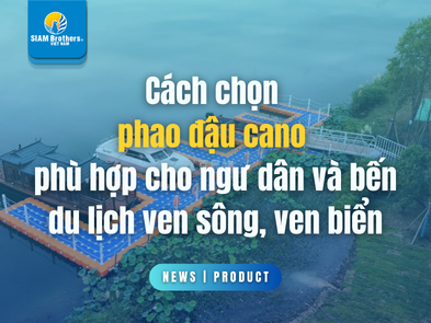 Cách chọn phao đậu cano phù hợp cho ngư dân và bến du lịch ven sông, ven biển