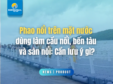 Phao nổi trên mặt nước dùng làm cầu nổi, bến tàu và sàn nổi: Cần lưu ý gì?